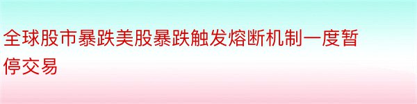 全球股市暴跌美股暴跌触发熔断机制一度暂停交易