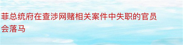 菲总统府在查涉网赌相关案件中失职的官员会落马