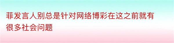 菲发言人别总是针对网络博彩在这之前就有很多社会问题