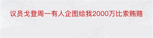 议员戈登周一有人企图给我2000万比索贿赂