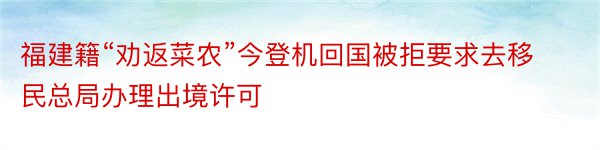 福建籍“劝返菜农”今登机回国被拒要求去移民总局办理出境许可