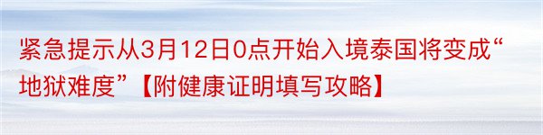 紧急提示从3月12日0点开始入境泰国将变成“地狱难度”【附健康证明填写攻略】