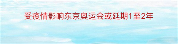 受疫情影响东京奥运会或延期1至2年