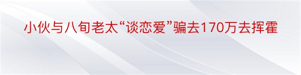 小伙与八旬老太“谈恋爱”骗去170万去挥霍