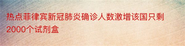 热点菲律宾新冠肺炎确诊人数激增该国只剩2000个试剂盒