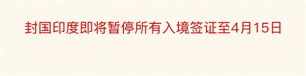 封国印度即将暂停所有入境签证至4月15日