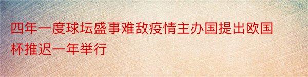 四年一度球坛盛事难敌疫情主办国提出欧国杯推迟一年举行