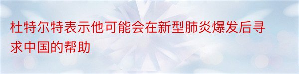 杜特尔特表示他可能会在新型肺炎爆发后寻求中国的帮助