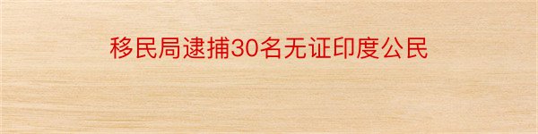 移民局逮捕30名无证印度公民