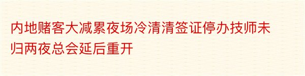 内地赌客大减累夜场冷清清签证停办技师未归两夜总会延后重开