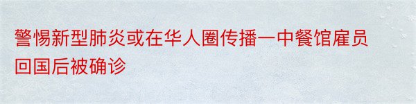 警惕新型肺炎或在华人圈传播一中餐馆雇员回国后被确诊