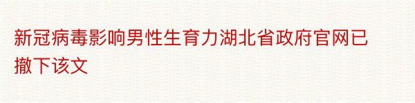 新冠病毒影响男性生育力湖北省政府官网已撤下该文