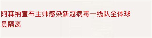 阿森纳宣布主帅感染新冠病毒一线队全体球员隔离