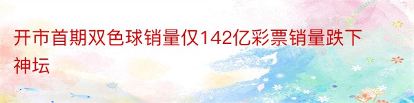 开市首期双色球销量仅142亿彩票销量跌下神坛