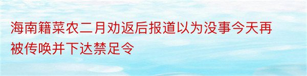 海南籍菜农二月劝返后报道以为没事今天再被传唤并下达禁足令