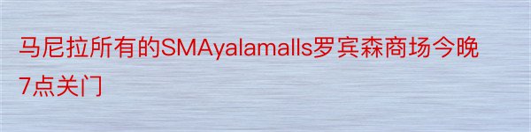 马尼拉所有的SMAyalamalls罗宾森商场今晚7点关门