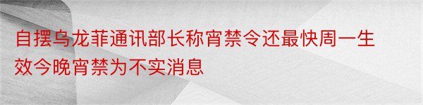 自摆乌龙菲通讯部长称宵禁令还最快周一生效今晚宵禁为不实消息