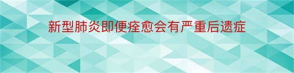 新型肺炎即便痊愈会有严重后遗症