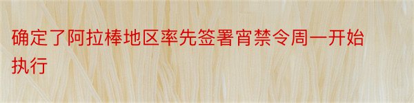 确定了阿拉棒地区率先签署宵禁令周一开始执行