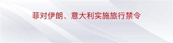 菲对伊朗、意大利实施旅行禁令