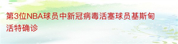 第3位NBA球员中新冠病毒活塞球员基斯甸活特确诊