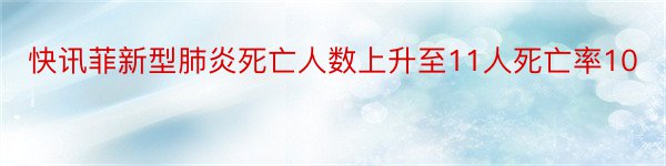 快讯菲新型肺炎死亡人数上升至11人死亡率10