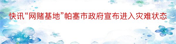 快讯“网赌基地”帕塞市政府宣布进入灾难状态