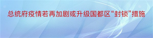 总统府疫情若再加剧或升级国都区“封锁”措施