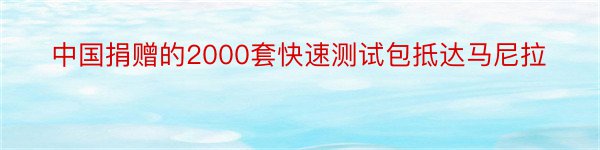 中国捐赠的2000套快速测试包抵达马尼拉