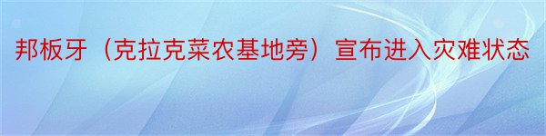 邦板牙（克拉克菜农基地旁）宣布进入灾难状态