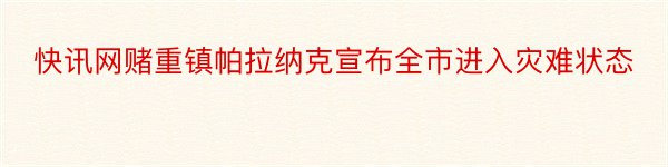 快讯网赌重镇帕拉纳克宣布全市进入灾难状态