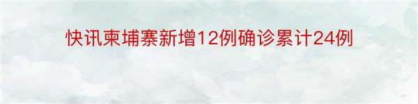 快讯柬埔寨新增12例确诊累计24例