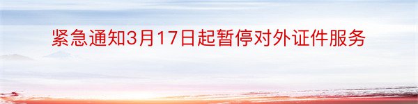 紧急通知3月17日起暂停对外证件服务