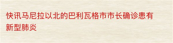 快讯马尼拉以北的巴利瓦格市市长确诊患有新型肺炎