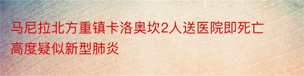 马尼拉北方重镇卡洛奥坎2人送医院即死亡高度疑似新型肺炎