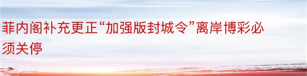 菲内阁补充更正“加强版封城令”离岸博彩必须关停