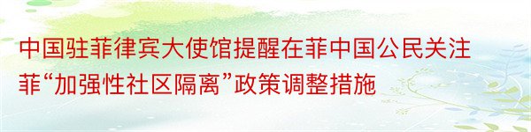 中国驻菲律宾大使馆提醒在菲中国公民关注菲“加强性社区隔离”政策调整措施