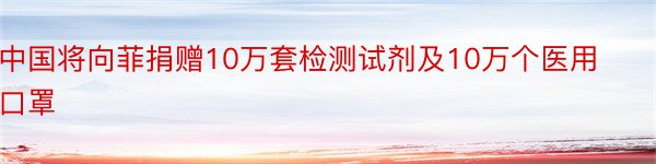 中国将向菲捐赠10万套检测试剂及10万个医用口罩