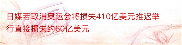 日媒若取消奥运会将损失410亿美元推迟举行直接损失约60亿美元