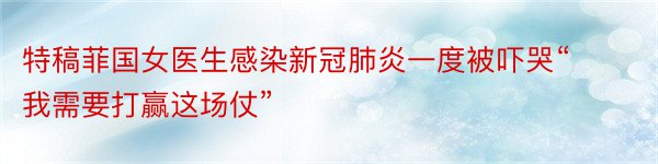 特稿菲国女医生感染新冠肺炎一度被吓哭“我需要打赢这场仗”