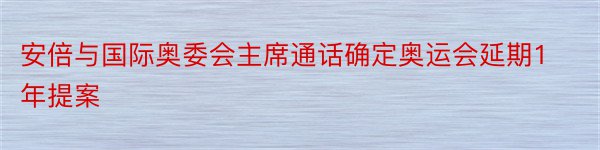 安倍与国际奥委会主席通话确定奥运会延期1年提案