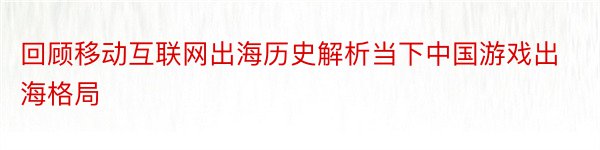 回顾移动互联网出海历史解析当下中国游戏出海格局