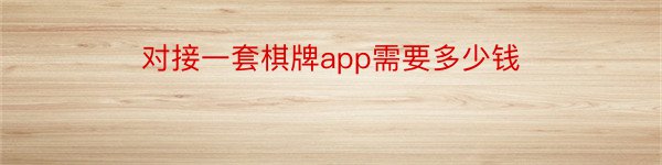 对接一套棋牌app需要多少钱