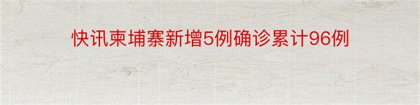 快讯柬埔寨新增5例确诊累计96例