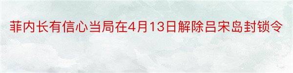 菲内长有信心当局在4月13日解除吕宋岛封锁令