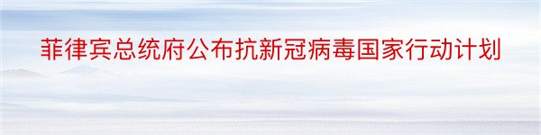 菲律宾总统府公布抗新冠病毒国家行动计划