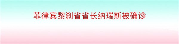 菲律宾黎刹省省长纳瑞斯被确诊