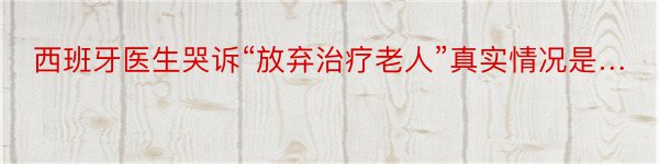 西班牙医生哭诉“放弃治疗老人”真实情况是…