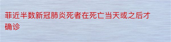 菲近半数新冠肺炎死者在死亡当天或之后才确诊