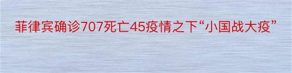 菲律宾确诊707死亡45疫情之下“小国战大疫”